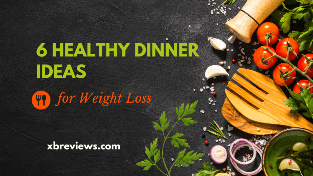 6 Healthy Dinner Ideas for Weight Loss