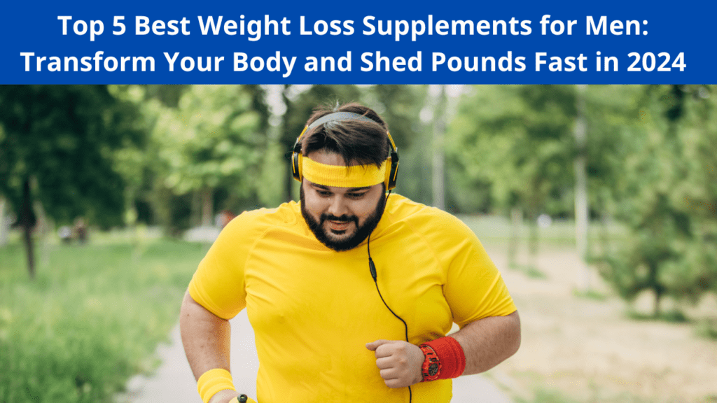 Top 5 Best Weight Loss Supplements for Men